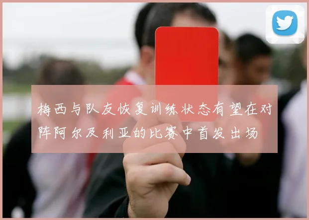 梅西与队友恢复训练状态有望在对阵阿尔及利亚的比赛中首发出场