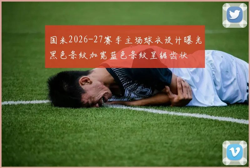 国米2026-27赛季主场球衣设计曝光黑色条纹加宽蓝色条纹呈锯齿状