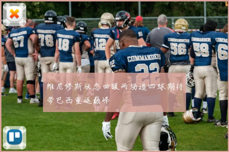 维尼修斯状态回暖两场造四球期待带巴西重返巅峰