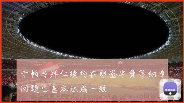于帕与拜仁续约在即签字费等细节问题已基本达成一致