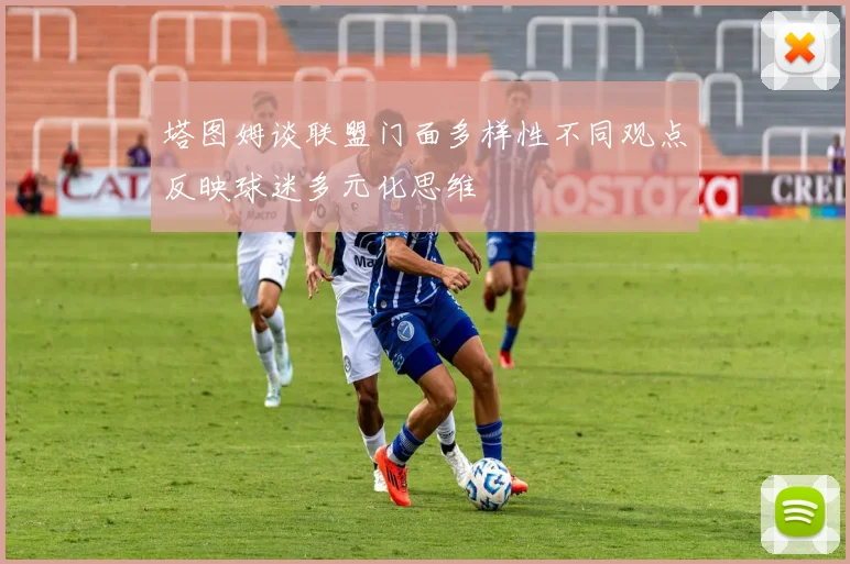 塔图姆谈联盟门面多样性不同观点反映球迷多元化思维