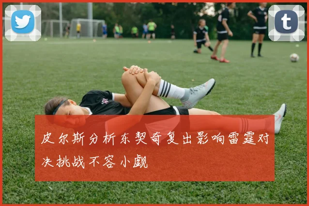 皮尔斯分析东契奇复出影响雷霆对决挑战不容小觑