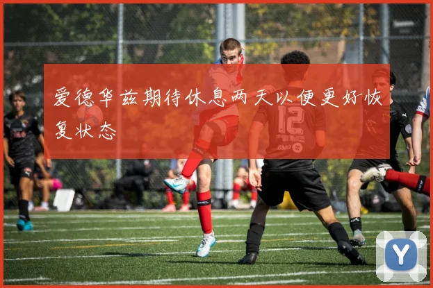 爱德华兹期待休息两天以便更好恢复状态